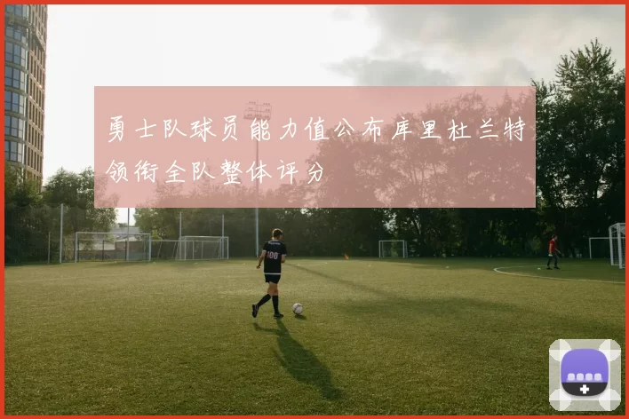 勇士队球员能力值公布库里杜兰特领衔全队整体评分