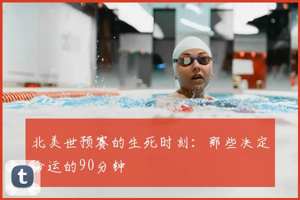 北美世预赛的生死时刻：那些决定命运的90分钟