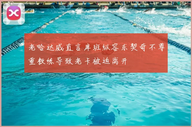 老哈达威直言库班纵容东契奇不尊重教练导致老卡被迫离开