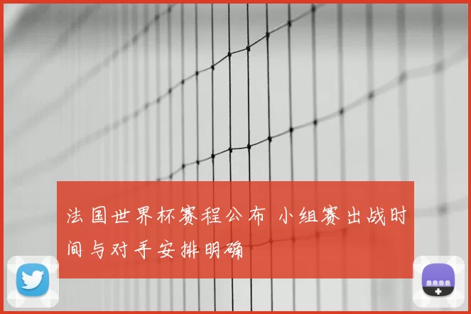 法国世界杯赛程公布 小组赛出战时间与对手安排明确