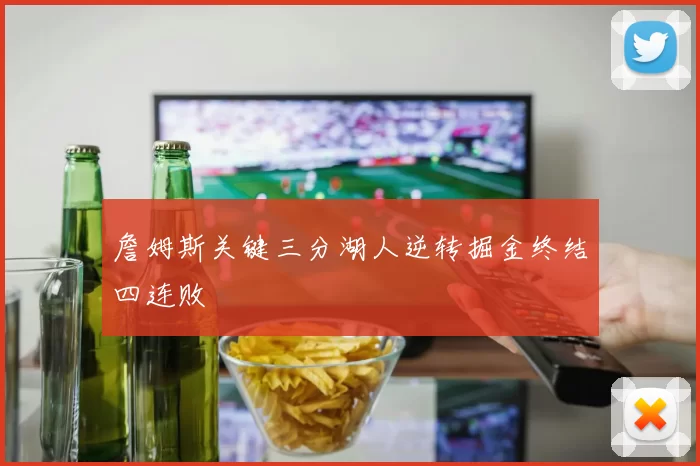 詹姆斯关键三分湖人逆转掘金终结四连败