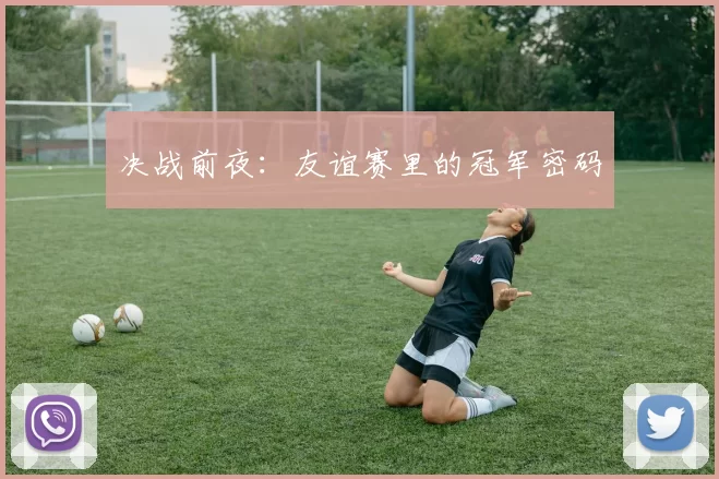 决战前夜:友谊赛里的冠军密码