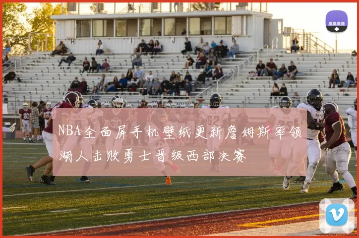 NBA全面屏手机壁纸更新詹姆斯率领湖人击败勇士晋级西部决赛