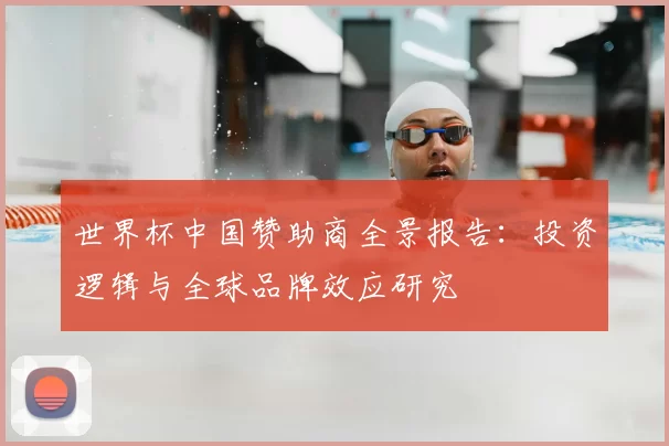 世界杯中国赞助商全景报告:投资逻辑与全球品牌效应研究