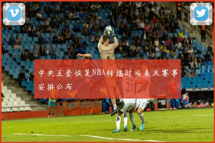 中央五套恢复NBA转播时间表及赛事安排公布