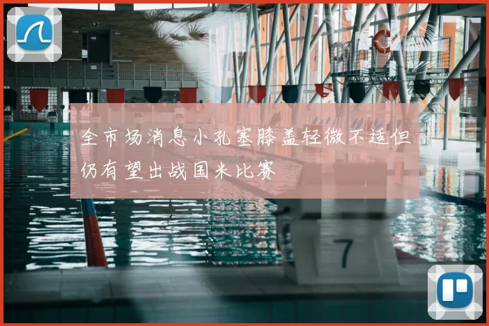 全市场消息小孔塞膝盖轻微不适但仍有望出战国米比赛