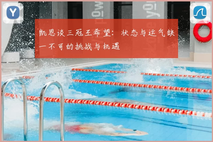 凯恩谈三冠王希望：状态与运气缺一不可的挑战与机遇