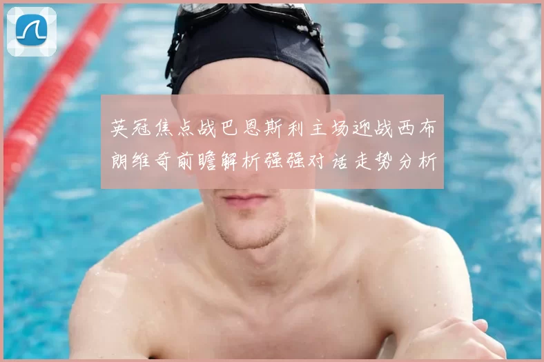 英冠焦点战巴恩斯利主场迎战西布朗维奇前瞻解析强强对话走势分析