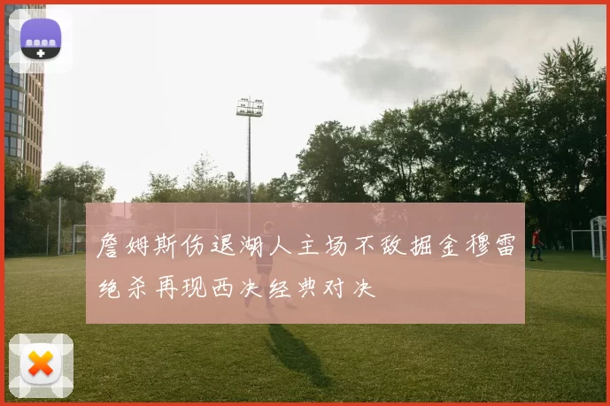詹姆斯伤退湖人主场不敌掘金穆雷绝杀再现西决经典对决