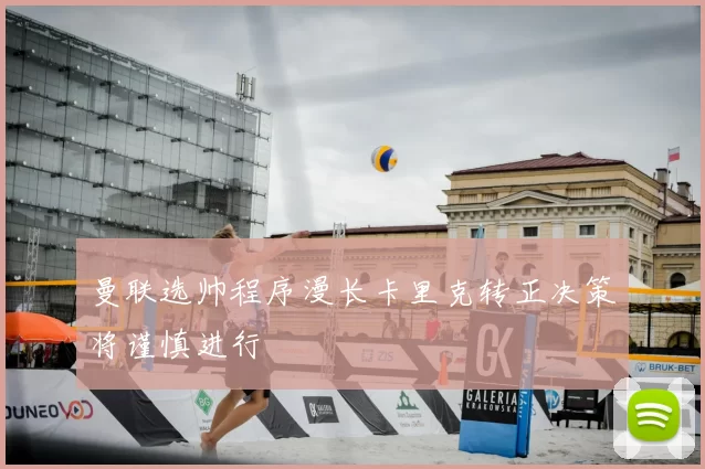 曼联选帅程序漫长卡里克转正决策将谨慎进行