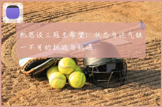 凯恩谈三冠王希望：状态与运气缺一不可的挑战与机遇