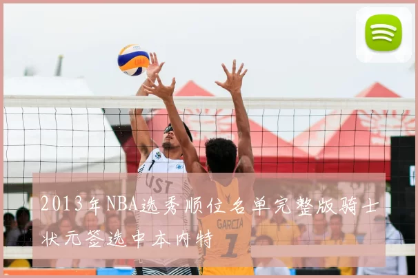 2013年NBA选秀顺位名单完整版骑士状元签选中本内特