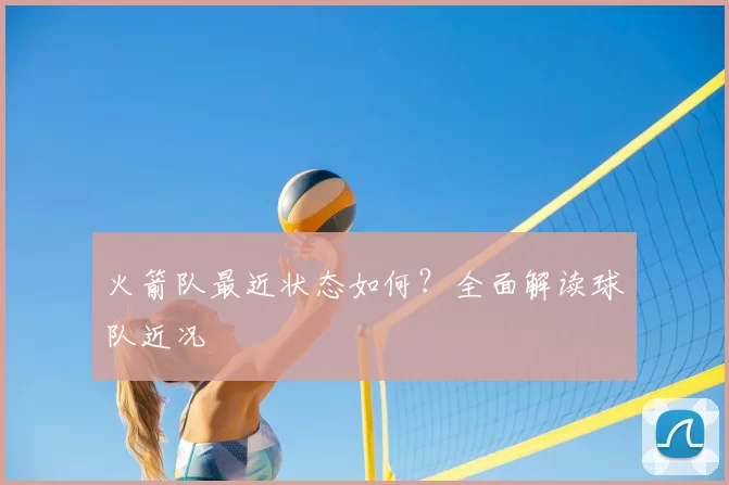 火箭队最近状态如何？全面解读球队近况