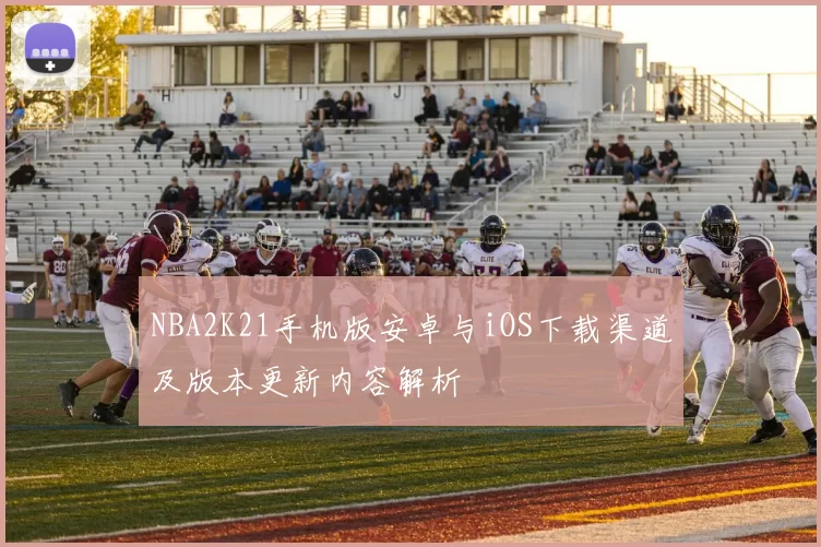 NBA2K21手机版安卓与iOS下载渠道及版本更新内容解析