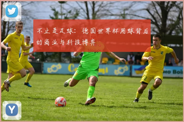 不止是足球:德国世界杯用球背后的商业与科技博弈