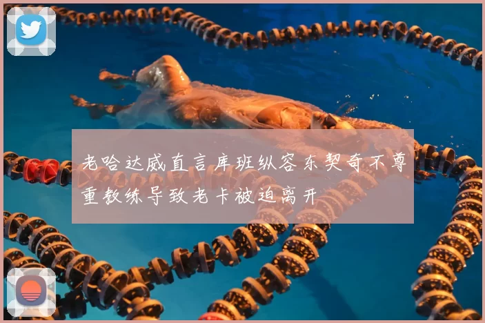 老哈达威直言库班纵容东契奇不尊重教练导致老卡被迫离开