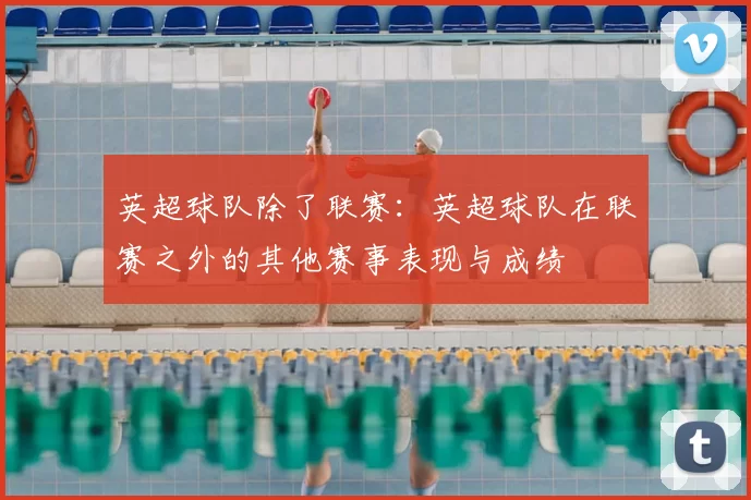 英超球队除了联赛：英超球队在联赛之外的其他赛事表现与成绩