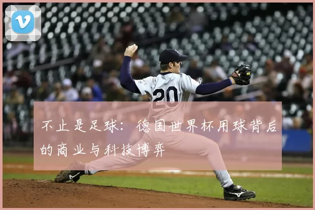 不止是足球:德国世界杯用球背后的商业与科技博弈