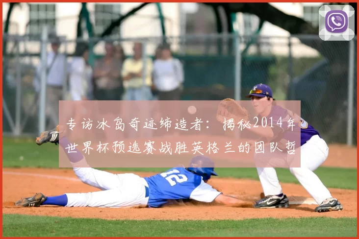 专访冰岛奇迹缔造者:揭秘2014年世界杯预选赛战胜英格兰的团队哲学