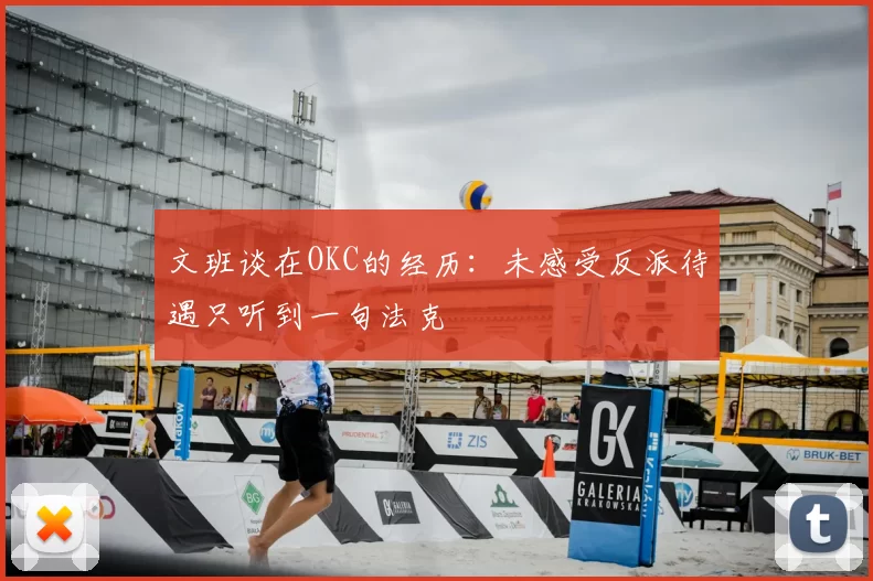 文班谈在OKC的经历：未感受反派待遇只听到一句法克