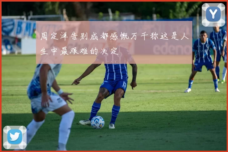 周定洋告别成都感慨万千称这是人生中最艰难的决定