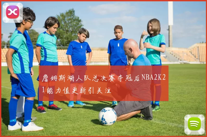 詹姆斯湖人队总决赛夺冠后NBA2K21能力值更新引关注