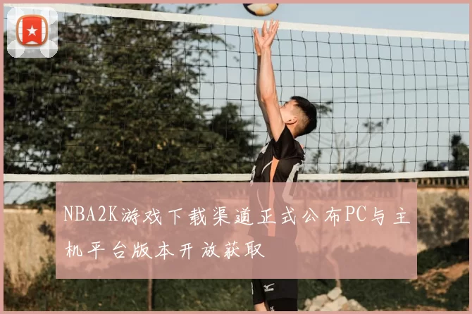 NBA2K游戏下载渠道正式公布PC与主机平台版本开放获取